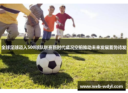 全球足球迈入500球队联赛新时代盛况空前推动未来发展蓄势待发