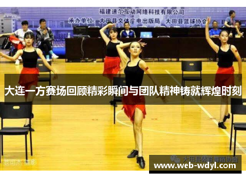 大连一方赛场回顾精彩瞬间与团队精神铸就辉煌时刻
