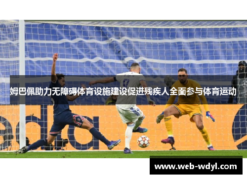 姆巴佩助力无障碍体育设施建设促进残疾人全面参与体育运动