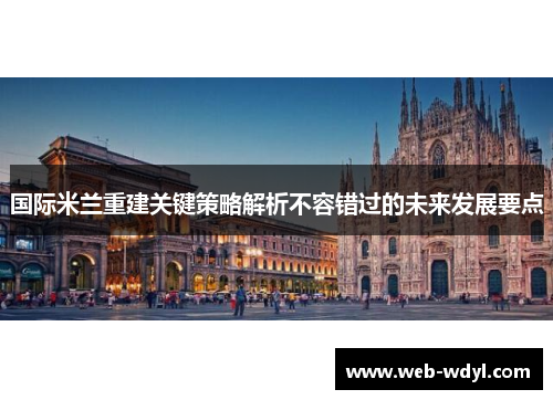 国际米兰重建关键策略解析不容错过的未来发展要点