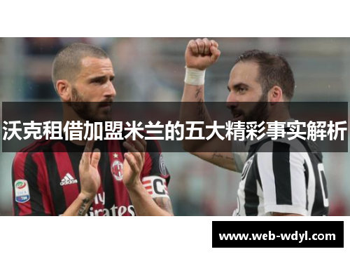 沃克租借加盟米兰的五大精彩事实解析