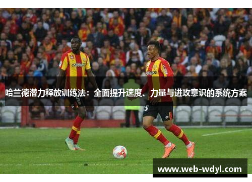 哈兰德潜力释放训练法：全面提升速度、力量与进攻意识的系统方案