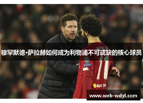 穆罕默德·萨拉赫如何成为利物浦不可或缺的核心球员