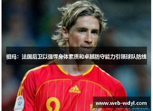 祖玛：法国后卫以强悍身体素质和卓越防守能力引领球队防线