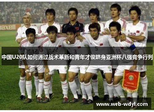 中国U20队如何通过战术革新和青年才俊跻身亚洲杯八强竞争行列