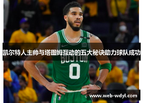 凯尔特人主帅与塔图姆互动的五大秘诀助力球队成功