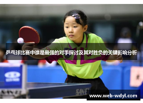 乒乓球比赛中谁是最强的对手探讨及其对胜负的关键影响分析