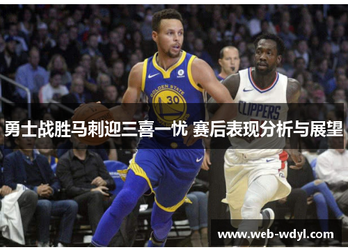 勇士战胜马刺迎三喜一忧 赛后表现分析与展望