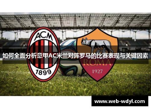 如何全面分析意甲AC米兰对阵罗马的比赛表现与关键因素