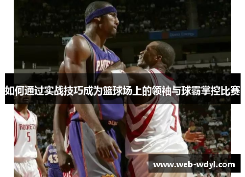 如何通过实战技巧成为篮球场上的领袖与球霸掌控比赛