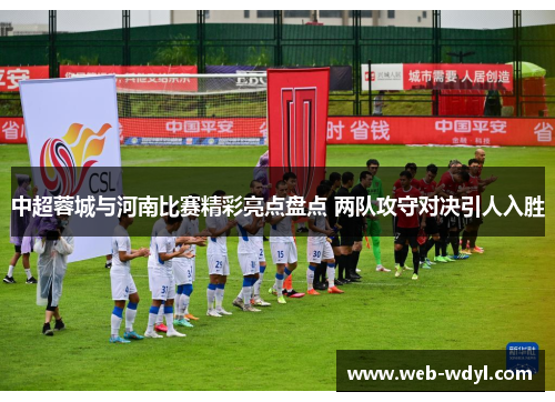中超蓉城与河南比赛精彩亮点盘点 两队攻守对决引人入胜