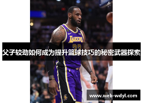 父子较劲如何成为提升篮球技巧的秘密武器探索