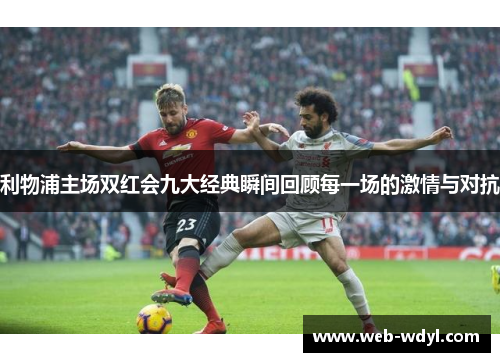 利物浦主场双红会九大经典瞬间回顾每一场的激情与对抗