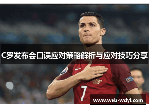 C罗发布会口误应对策略解析与应对技巧分享