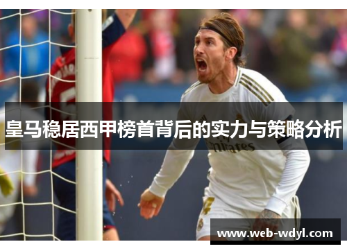 皇马稳居西甲榜首背后的实力与策略分析