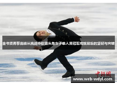 金书贤勇攀高峰从挑战中崭露头角女子单人滑冠军成就背后的坚韧与突破