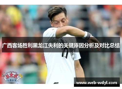 广西客场胜利黑龙江失利的关键原因分析及对比总结