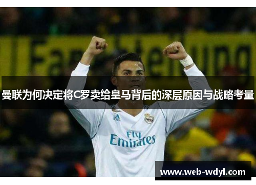 曼联为何决定将C罗卖给皇马背后的深层原因与战略考量