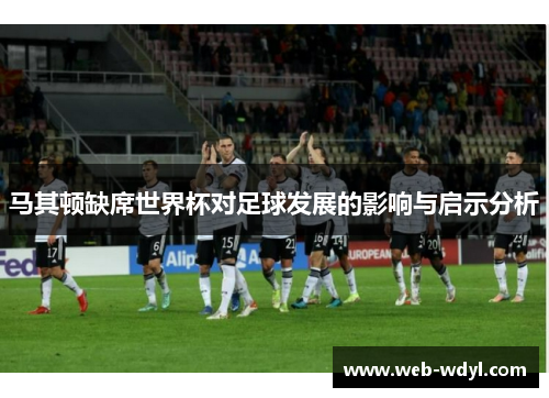 马其顿缺席世界杯对足球发展的影响与启示分析