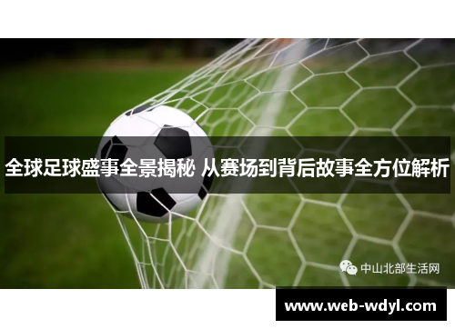 全球足球盛事全景揭秘 从赛场到背后故事全方位解析