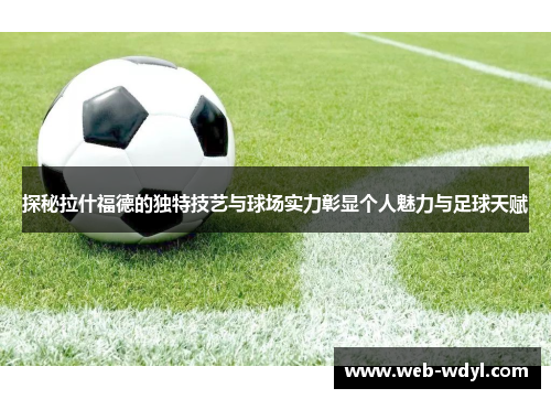 探秘拉什福德的独特技艺与球场实力彰显个人魅力与足球天赋
