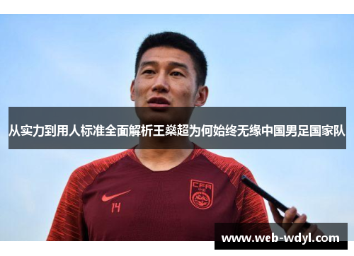 从实力到用人标准全面解析王燊超为何始终无缘中国男足国家队