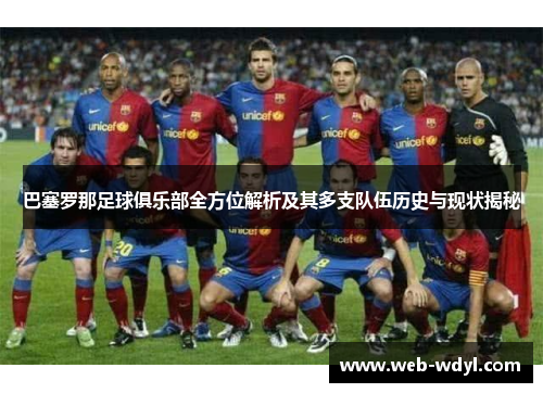 巴塞罗那足球俱乐部全方位解析及其多支队伍历史与现状揭秘